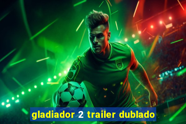 gladiador 2 trailer dublado