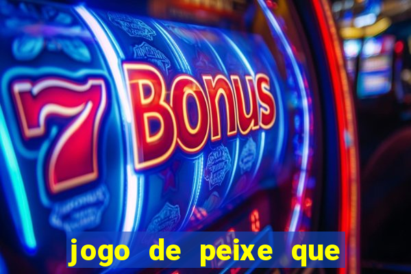 jogo de peixe que ganha dinheiro