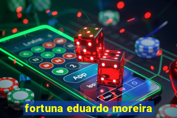 fortuna eduardo moreira