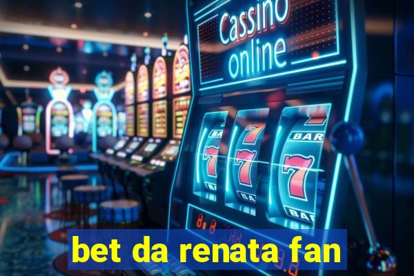 bet da renata fan