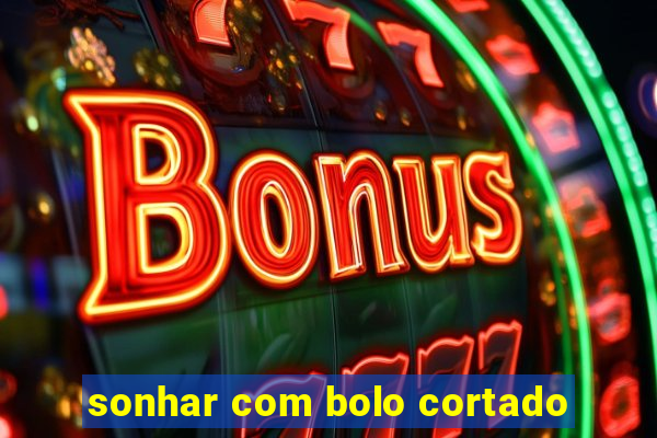 sonhar com bolo cortado