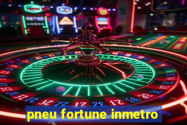 pneu fortune inmetro