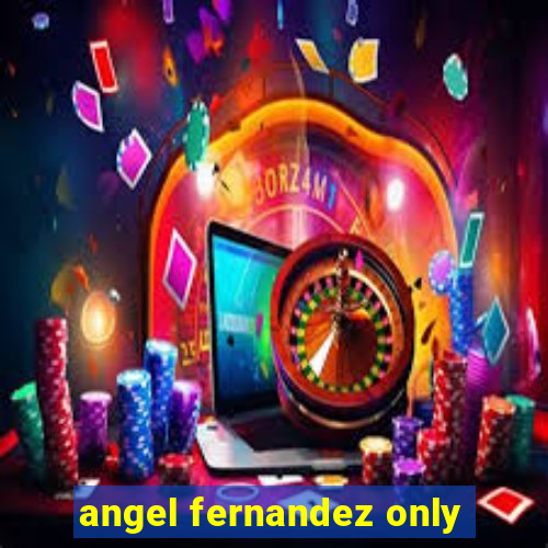 angel fernandez only