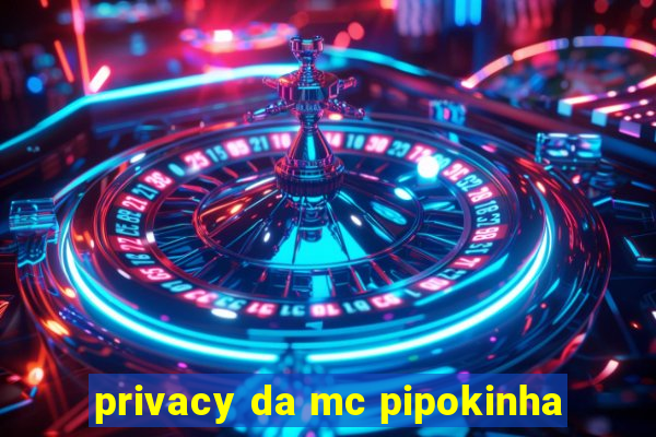 privacy da mc pipokinha