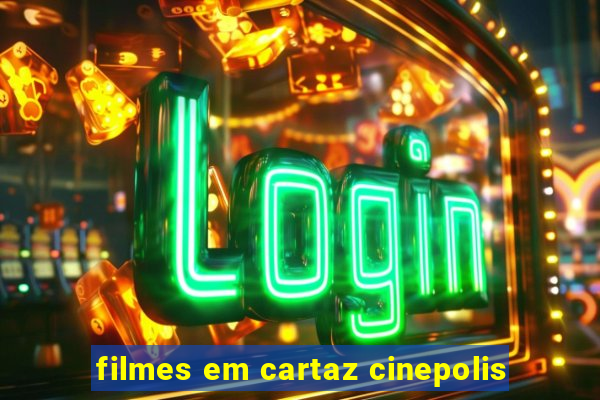 filmes em cartaz cinepolis