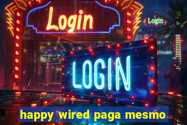 happy wired paga mesmo