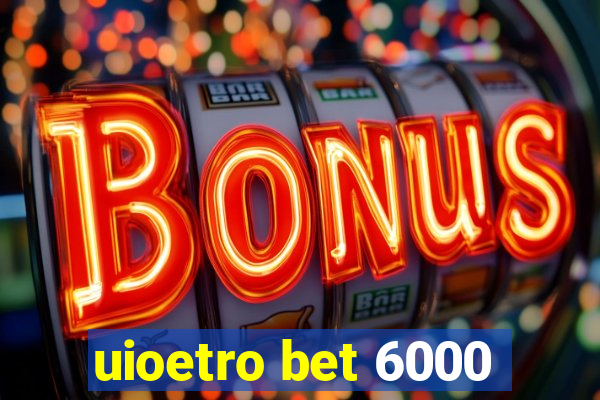 uioetro bet 6000