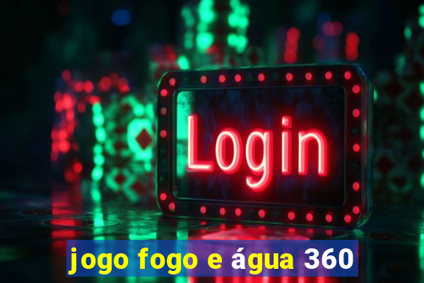 jogo fogo e água 360