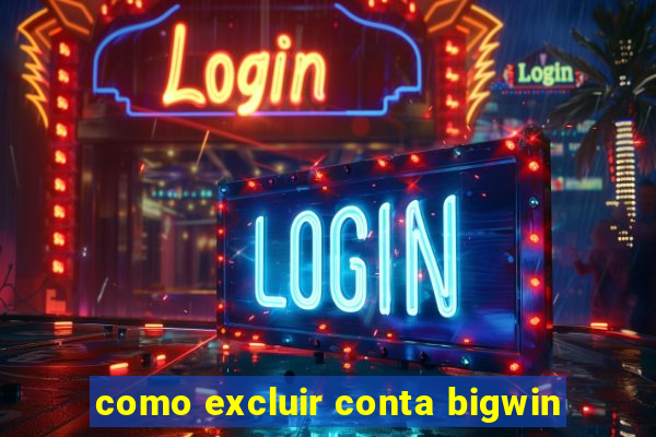 como excluir conta bigwin