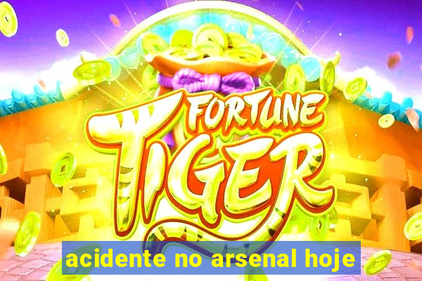 acidente no arsenal hoje