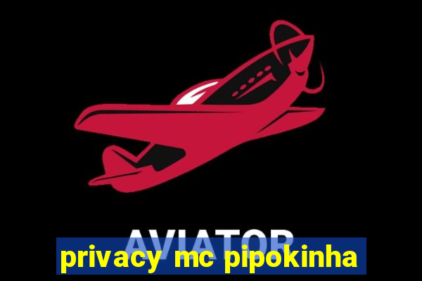 privacy mc pipokinha