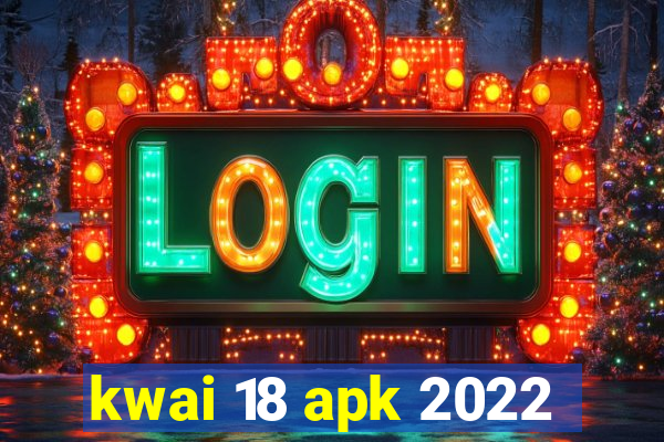 kwai 18 apk 2022