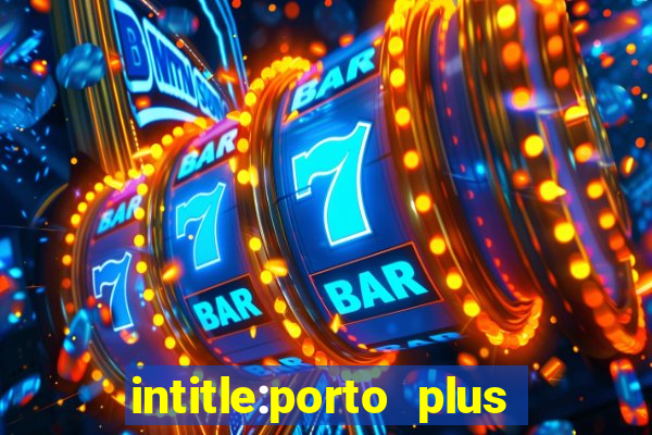 intitle:porto plus or inurl:porto plus -inurl:instagram.com or -inurl:facebook.com