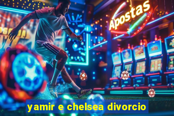 yamir e chelsea divorcio