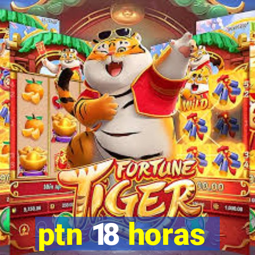 ptn 18 horas